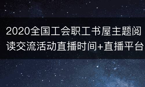 2020全国工会职工书屋主题阅读交流活动直播时间+直播平台