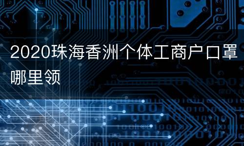 2020珠海香洲个体工商户口罩哪里领