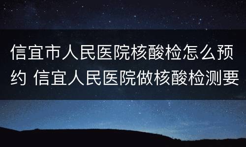 信宜市人民医院核酸检怎么预约 信宜人民医院做核酸检测要预约吗