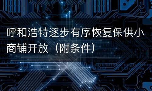 呼和浩特逐步有序恢复保供小商铺开放（附条件）