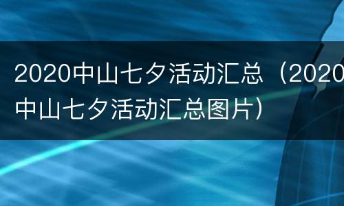2020中山七夕活动汇总（2020中山七夕活动汇总图片）