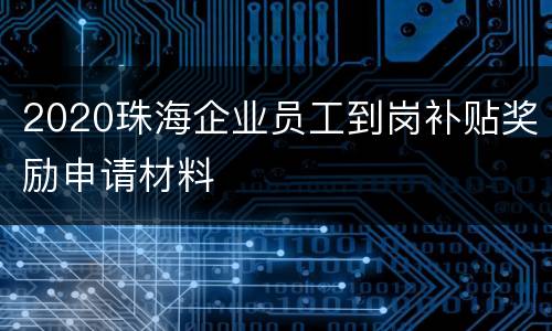 2020珠海企业员工到岗补贴奖励申请材料