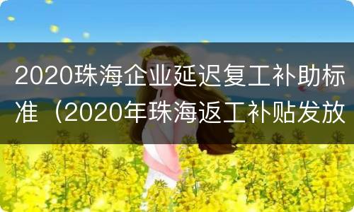 2020珠海企业延迟复工补助标准（2020年珠海返工补贴发放时间）