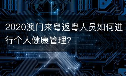 2020澳门来粤返粤人员如何进行个人健康管理？
