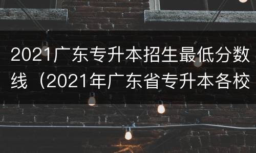 2021广东专升本招生最低分数线（2021年广东省专升本各校录取分数线）