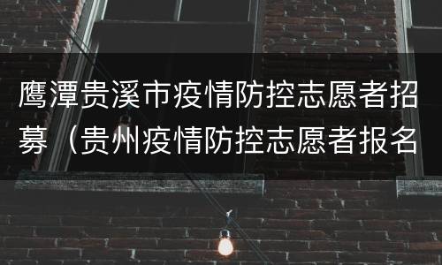 鹰潭贵溪市疫情防控志愿者招募（贵州疫情防控志愿者报名）