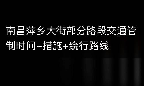 南昌萍乡大街部分路段交通管制时间+措施+绕行路线