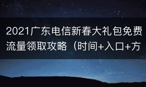 2021广东电信新春大礼包免费流量领取攻略（时间+入口+方式）