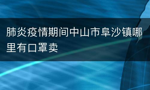 肺炎疫情期间中山市阜沙镇哪里有口罩卖