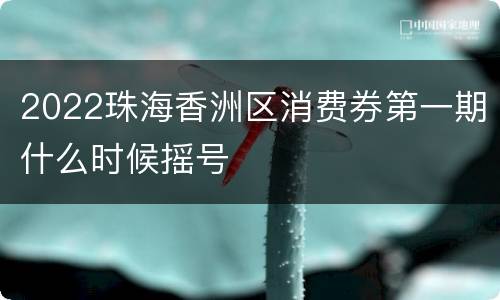 2022珠海香洲区消费券第一期什么时候摇号