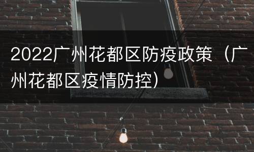 2022广州花都区防疫政策（广州花都区疫情防控）