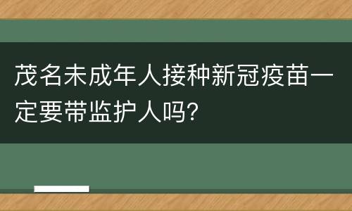 茂名未成年人接种新冠疫苗一定要带监护人吗？