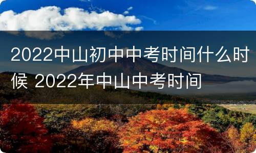 2022中山初中中考时间什么时候 2022年中山中考时间