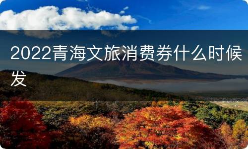 2022青海文旅消费券什么时候发