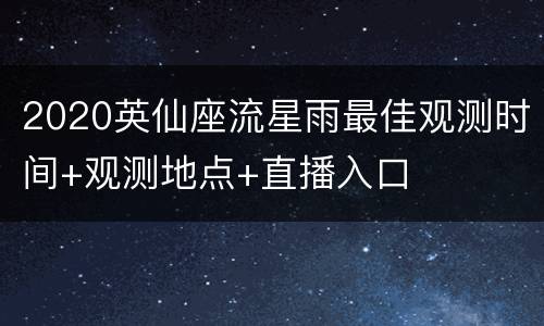2020英仙座流星雨最佳观测时间+观测地点+直播入口