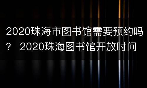 2020珠海市图书馆需要预约吗？ 2020珠海图书馆开放时间