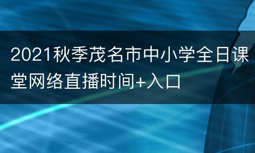 2021秋季茂名市中小学全日课堂网络直播时间+入口