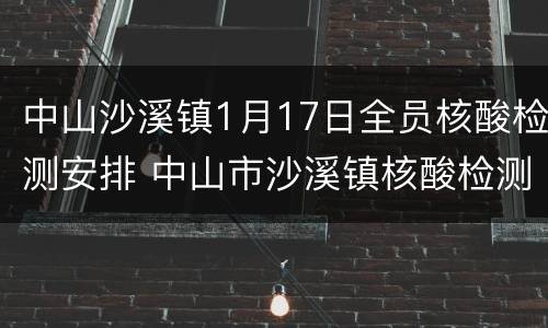 中山沙溪镇1月17日全员核酸检测安排 中山市沙溪镇核酸检测
