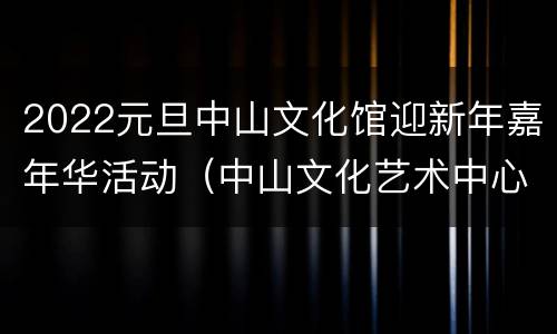 2022元旦中山文化馆迎新年嘉年华活动（中山文化艺术中心大剧场）