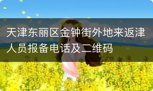 天津东丽区金钟街外地来返津人员报备电话及二维码