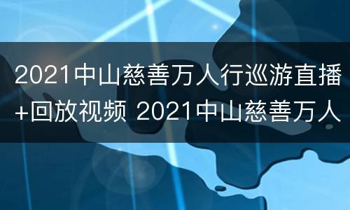 2021中山慈善万人行巡游直播+回放视频 2021中山慈善万人行巡游直播 回放视频下载