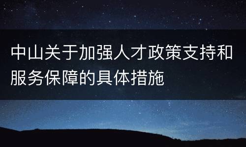 中山关于加强人才政策支持和服务保障的具体措施