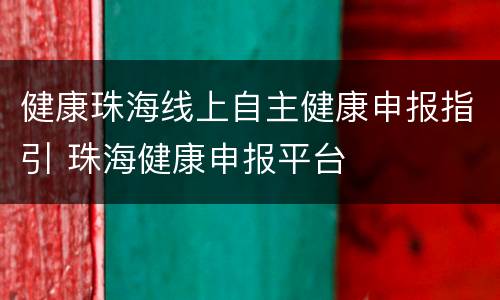 健康珠海线上自主健康申报指引 珠海健康申报平台