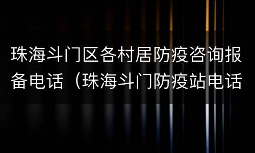 珠海斗门区各村居防疫咨询报备电话（珠海斗门防疫站电话号码）