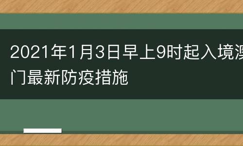 2021年1月3日早上9时起入境澳门最新防疫措施