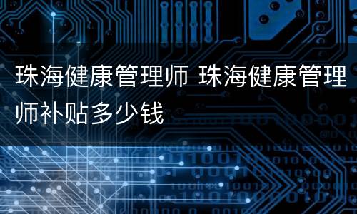 珠海健康管理师 珠海健康管理师补贴多少钱