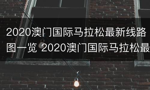 2020澳门国际马拉松最新线路图一览 2020澳门国际马拉松最新线路图一览