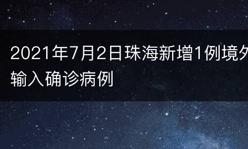 2021年7月2日珠海新增1例境外输入确诊病例