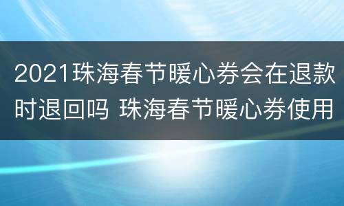 2021珠海春节暖心券会在退款时退回吗 珠海春节暖心券使用范围