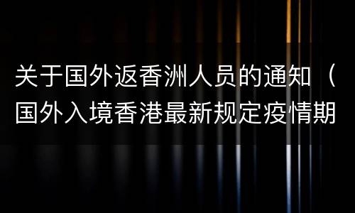 关于国外返香洲人员的通知（国外入境香港最新规定疫情期间）