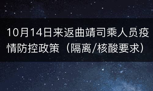 10月14日来返曲靖司乘人员疫情防控政策（隔离/核酸要求）