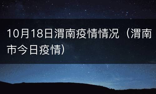 10月18日渭南疫情情况（渭南市今日疫情）