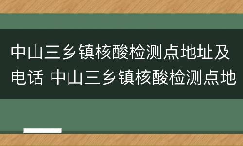 中山三乡镇核酸检测点地址及电话 中山三乡镇核酸检测点地址及电话号码