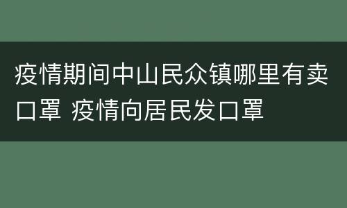 疫情期间中山民众镇哪里有卖口罩 疫情向居民发口罩