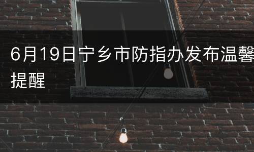 6月19日宁乡市防指办发布温馨提醒