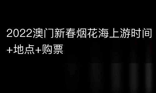 2022澳门新春烟花海上游时间+地点+购票