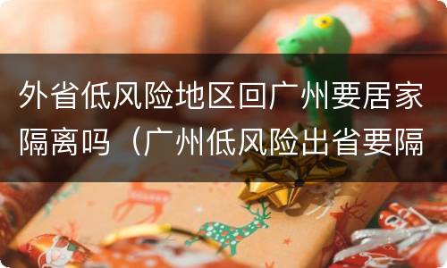 外省低风险地区回广州要居家隔离吗（广州低风险出省要隔离吗）