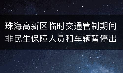 珠海高新区临时交通管制期间非民生保障人员和车辆暂停出入