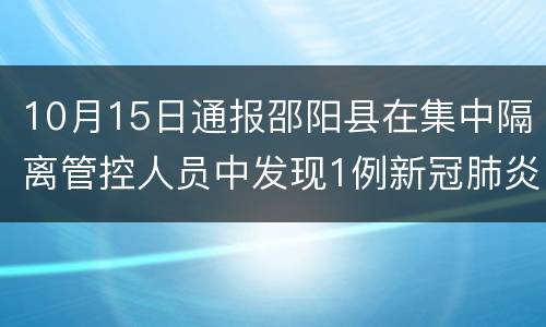 10月15日通报邵阳县在集中隔离管控人员中发现1例新冠肺炎无症状感染者
