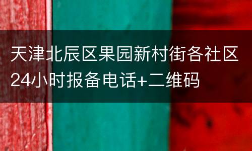 天津北辰区果园新村街各社区24小时报备电话+二维码