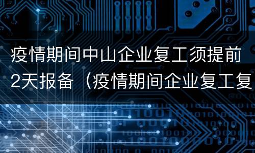 疫情期间中山企业复工须提前2天报备（疫情期间企业复工复产报道）