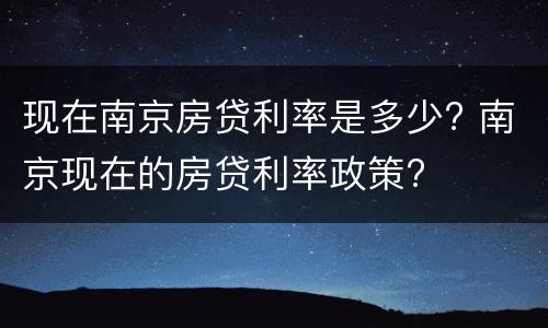 现在南京房贷利率是多少? 南京现在的房贷利率政策?