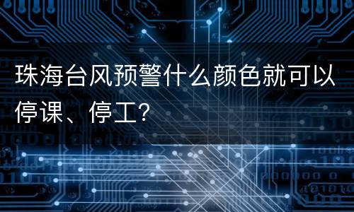 珠海台风预警什么颜色就可以停课、停工？