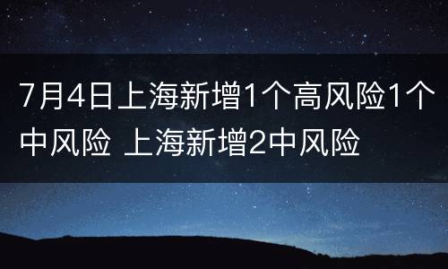 7月4日上海新增1个高风险1个中风险 上海新增2中风险