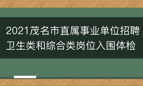 2021茂名市直属事业单位招聘卫生类和综合类岗位入围体检名单