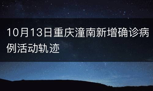 10月13日重庆潼南新增确诊病例活动轨迹